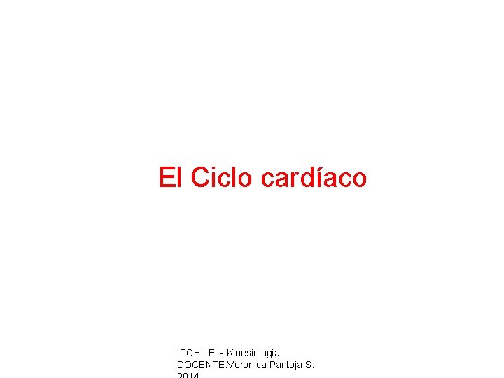 El Ciclo cardíaco IPCHILE - Kinesiologia DOCENTE: Veronica Pantoja S. 