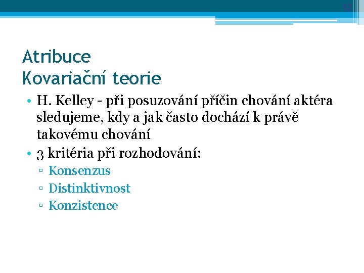 12 Atribuce Kovariační teorie • H. Kelley - při posuzování příčin chování aktéra sledujeme,