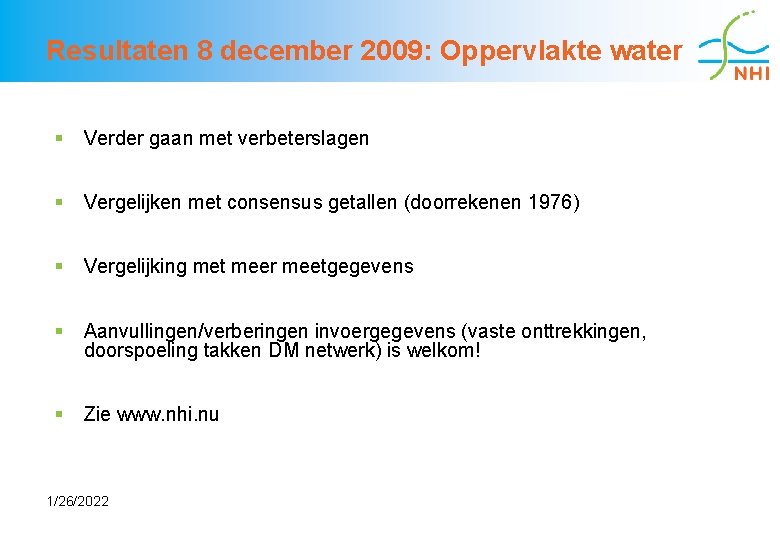 Resultaten 8 december 2009: Oppervlakte water § Verder gaan met verbeterslagen § Vergelijken met