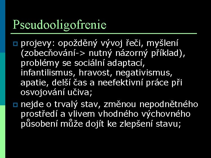 Pseudooligofrenie projevy: opožděný vývoj řeči, myšlení (zobecňování-> nutný názorný příklad), problémy se sociální adaptací,