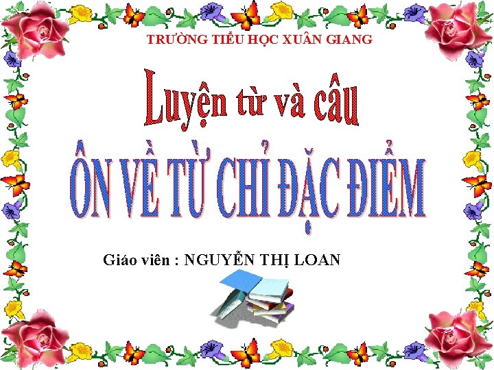 TRƯỜNG TIỂU HỌC XU N GIANG Giáo viên : NGUYỄN THỊ LOAN 