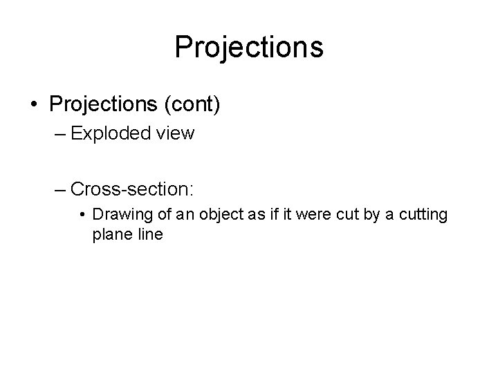 Projections • Projections (cont) – Exploded view – Cross-section: • Drawing of an object