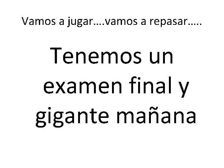 Vamos a jugar…. vamos a repasar…. . Tenemos un examen final y gigante mañana