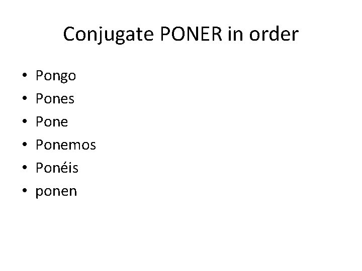 Conjugate PONER in order • • • Pongo Pones Ponemos Ponéis ponen 
