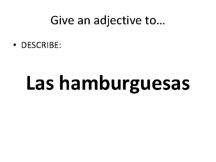 Give an adjective to… • DESCRIBE: Las hamburguesas 