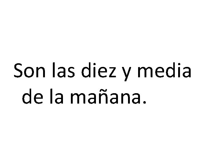 Son las diez y media de la mañana. 