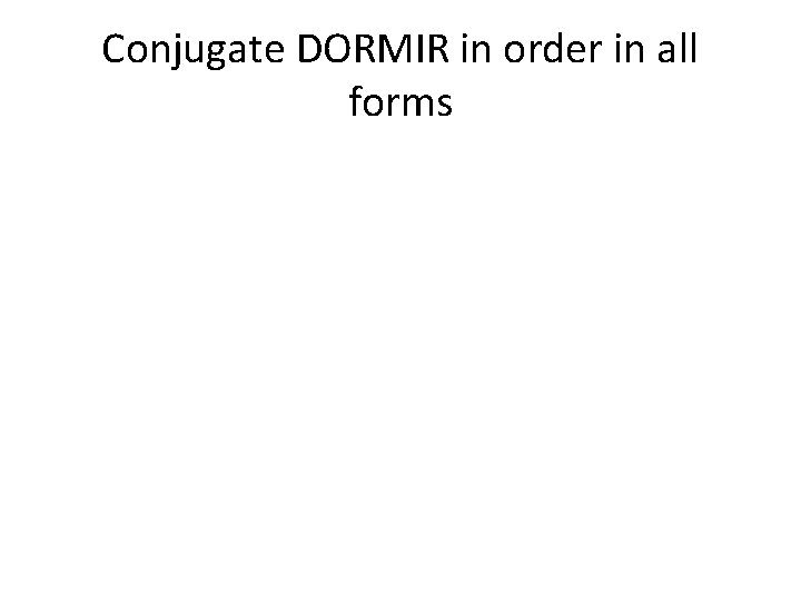 Conjugate DORMIR in order in all forms 