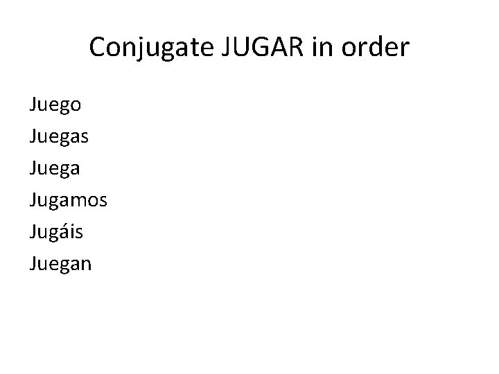 Conjugate JUGAR in order Juego Juegas Juega Jugamos Jugáis Juegan 