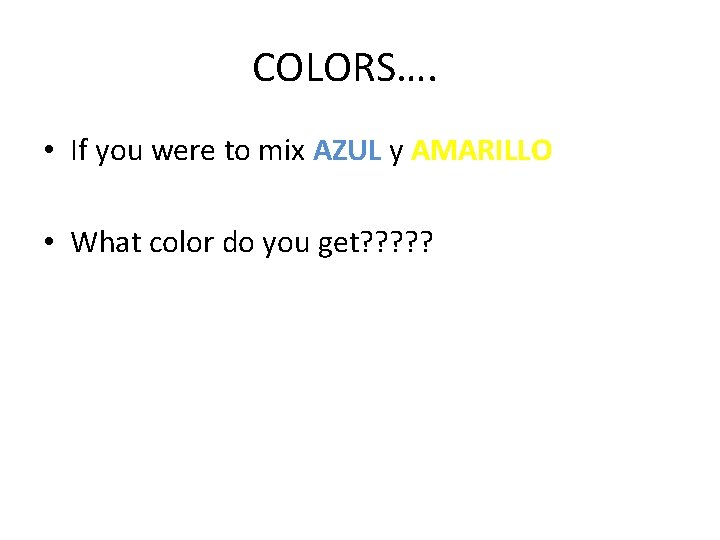 COLORS…. • If you were to mix AZUL y AMARILLO • What color do