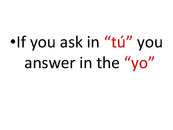  • If you ask in “tú” you answer in the “yo” 