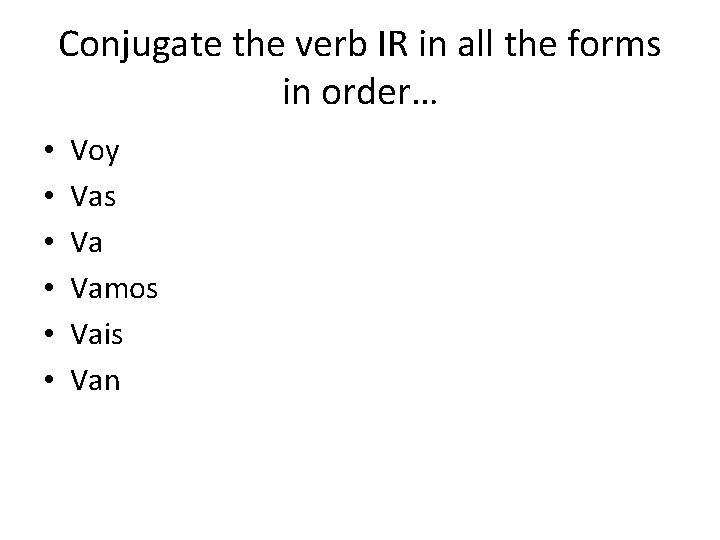 Conjugate the verb IR in all the forms in order… • • • Voy