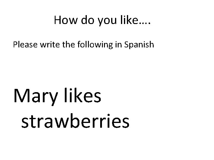 How do you like…. Please write the following in Spanish Mary likes strawberries 