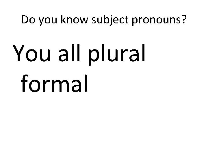 Do you know subject pronouns? You all plural formal 