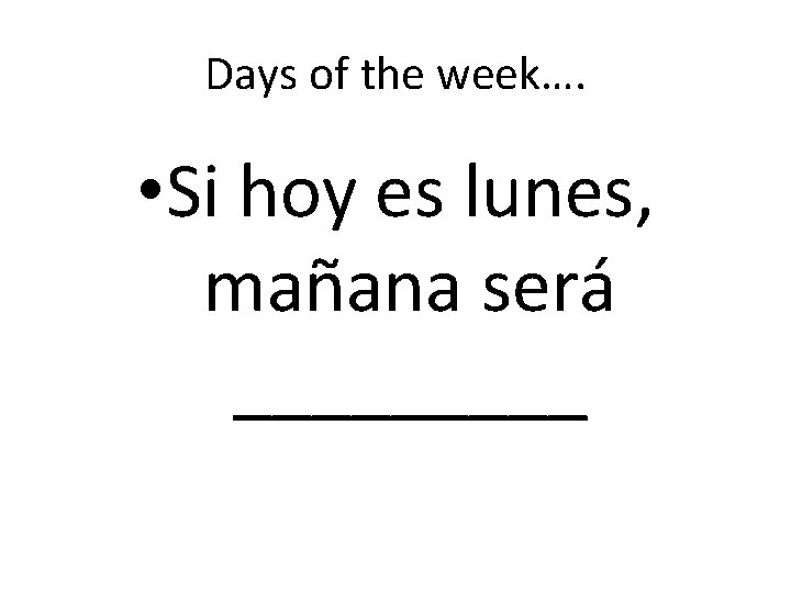 Days of the week…. • Si hoy es lunes, mañana será _____ 