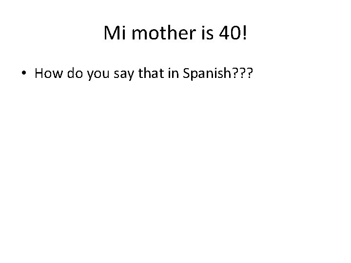 Mi mother is 40! • How do you say that in Spanish? ? ?