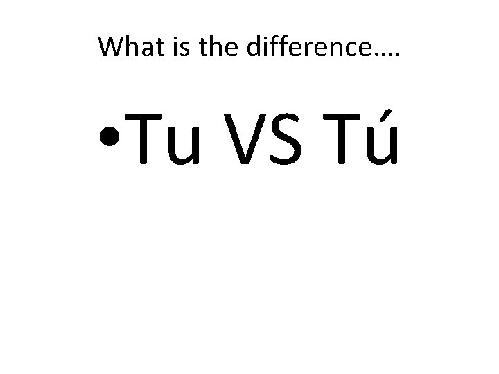 What is the difference…. • Tu VS Tú 