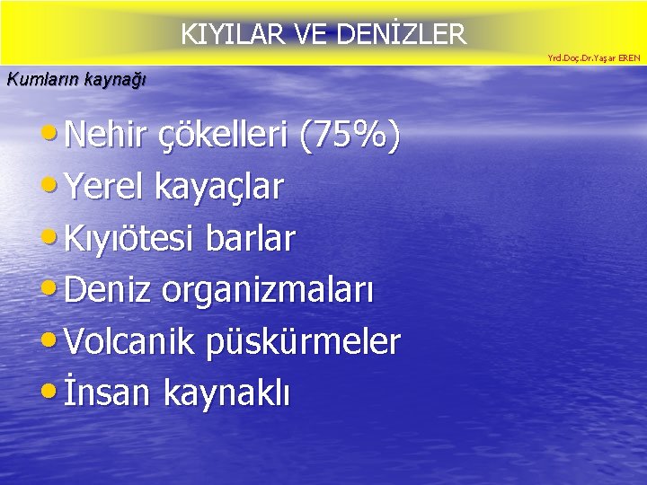 KIYILAR VE DENİZLER Yrd. Doç. Dr. Yaşar EREN Kumların kaynağı • Nehir çökelleri (75%)