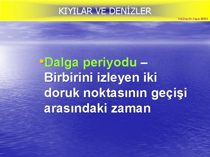 KIYILAR VE DENİZLER Yrd. Doç. Dr. Yaşar EREN • Dalga periyodu – Birbirini izleyen