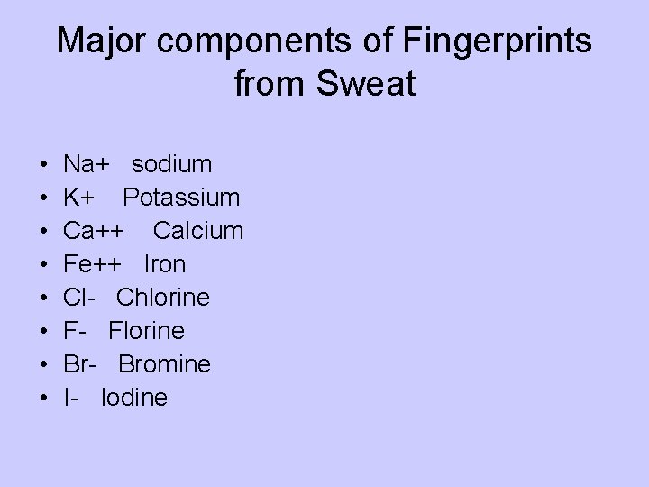 Major components of Fingerprints from Sweat • • Na+ sodium K+ Potassium Ca++ Calcium