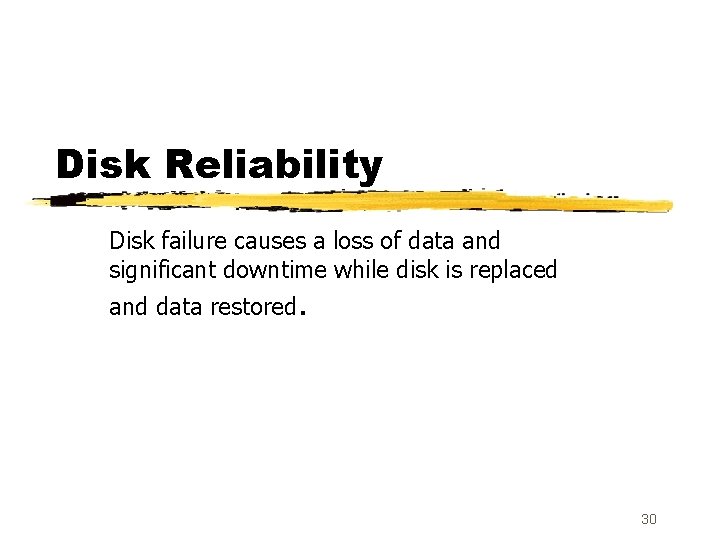 Disk Reliability Disk failure causes a loss of data and significant downtime while disk