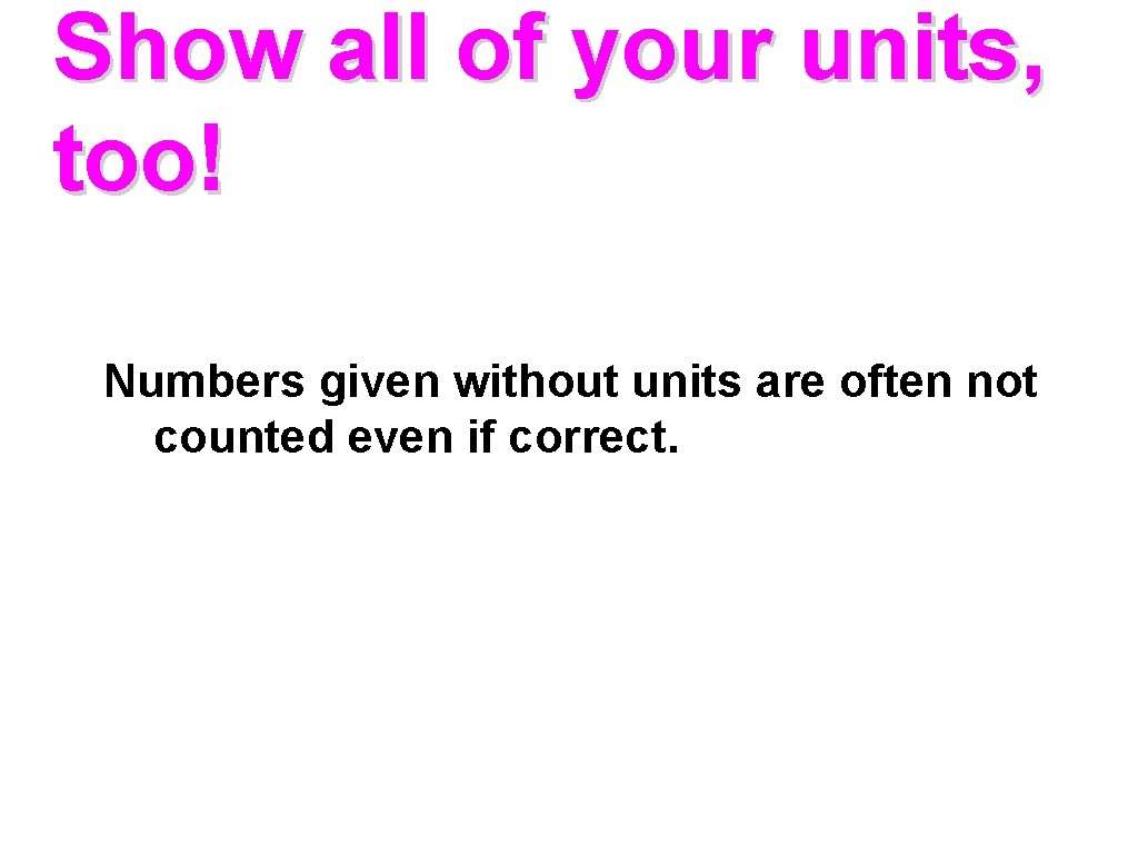 Show all of your units, too! Numbers given without units are often not counted Show all of your units, too! Numbers given without units are often not counted