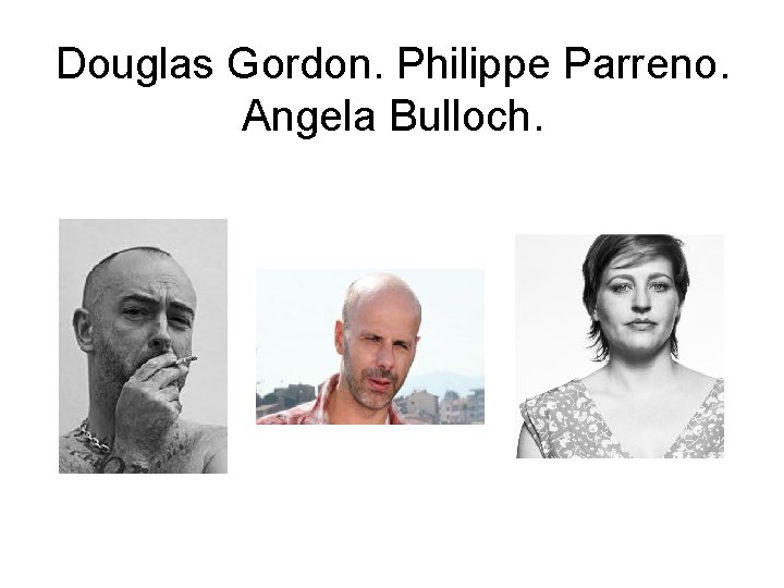 Douglas Gordon. Philippe Parreno. Angela Bulloch. 