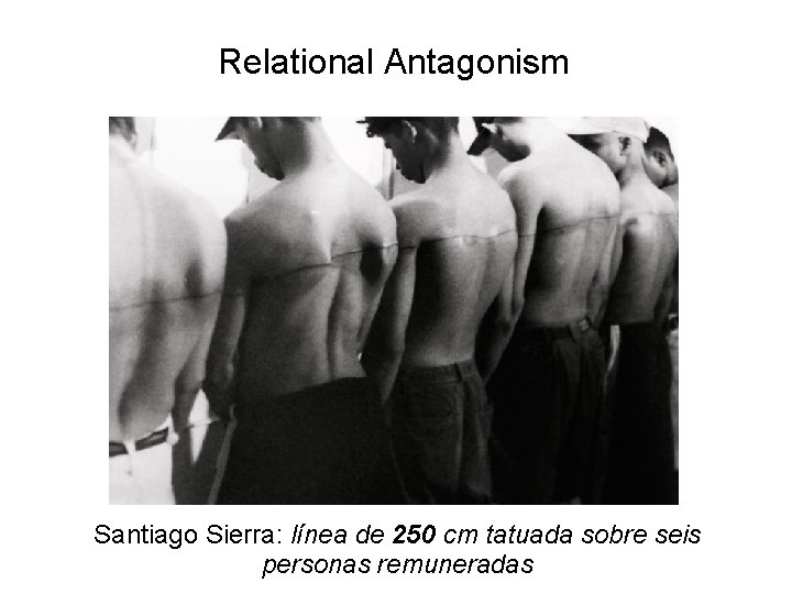 Relational Antagonism Santiago Sierra: línea de 250 cm tatuada sobre seis personas remuneradas 