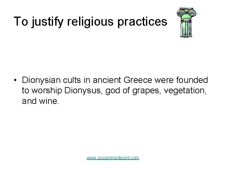 To justify religious practices • Dionysian cults in ancient Greece were founded to worship