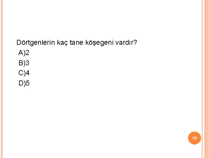 Dörtgenlerin kaç tane köşegeni vardır? A)2 B)3 C)4 D)5 15 