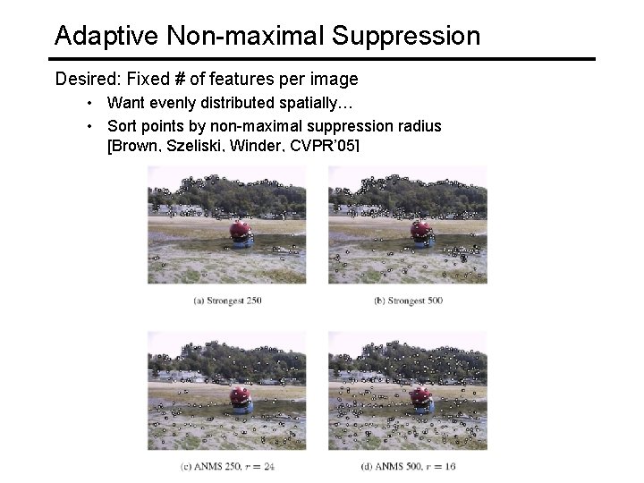 Adaptive Non-maximal Suppression Desired: Fixed # of features per image • Want evenly distributed