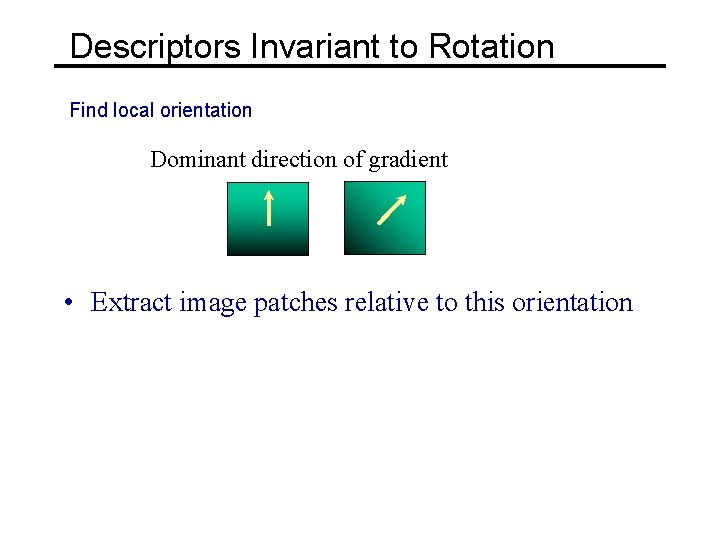 Descriptors Invariant to Rotation Find local orientation Dominant direction of gradient • Extract image