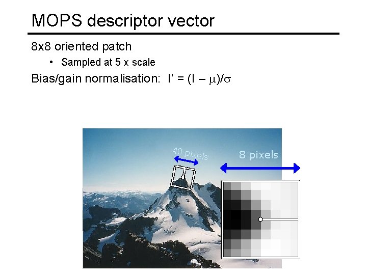 MOPS descriptor vector 8 x 8 oriented patch • Sampled at 5 x scale