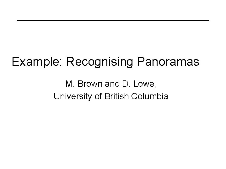 Example: Recognising Panoramas M. Brown and D. Lowe, University of British Columbia 