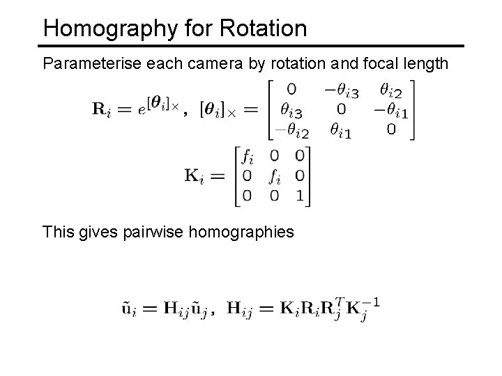 Homography for Rotation Parameterise each camera by rotation and focal length This gives pairwise