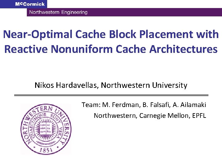 Near-Optimal Cache Block Placement with Reactive Nonuniform Cache Architectures Nikos Hardavellas, Northwestern University Team: