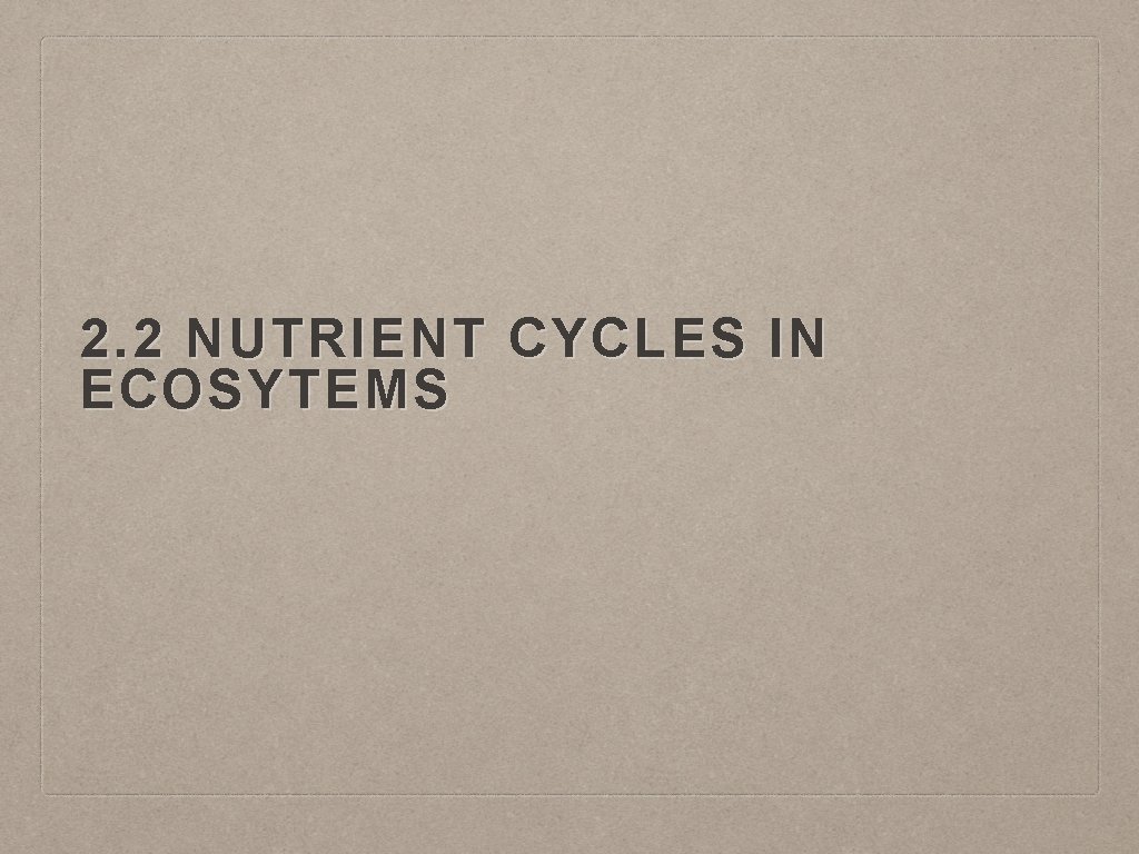 2. 2 NUTRIENT CYCLES IN ECOSYTEMS 