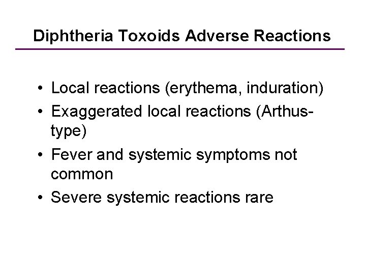 Diphtheria Toxoids Adverse Reactions • Local reactions (erythema, induration) • Exaggerated local reactions (Arthustype)