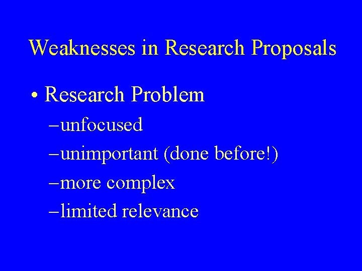 Weaknesses in Research Proposals • Research Problem – unfocused – unimportant (done before!) –