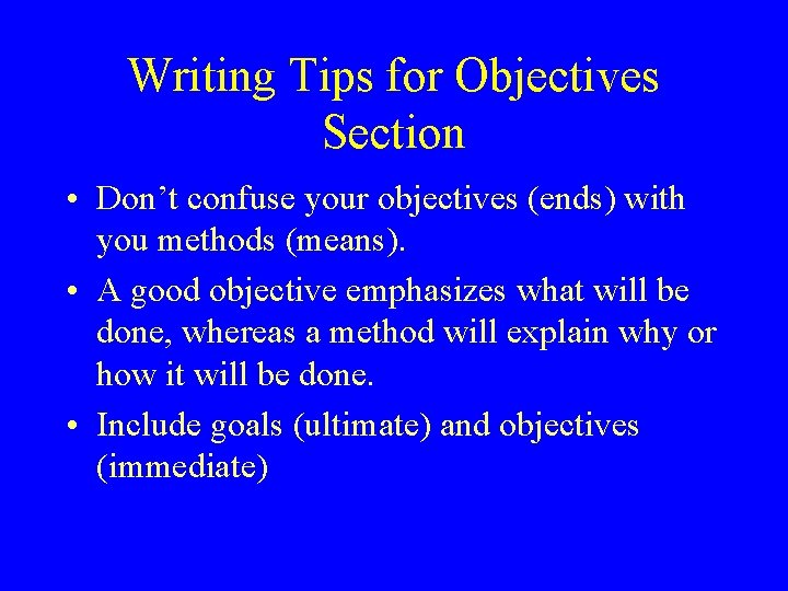 Writing Tips for Objectives Section • Don’t confuse your objectives (ends) with you methods