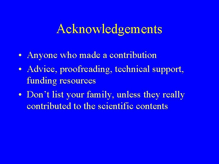 Acknowledgements • Anyone who made a contribution • Advice, proofreading, technical support, funding resources