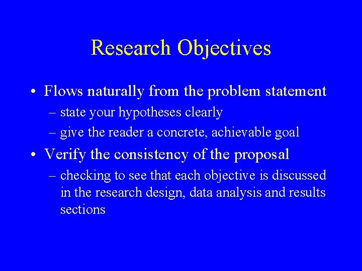Research Objectives • Flows naturally from the problem statement – state your hypotheses clearly