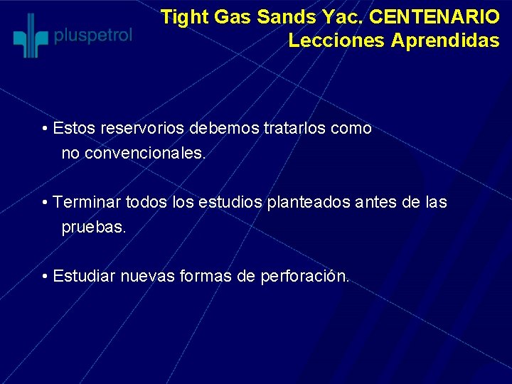 Tight Gas Sands Yac. CENTENARIO Lecciones Aprendidas • Estos reservorios debemos tratarlos como no