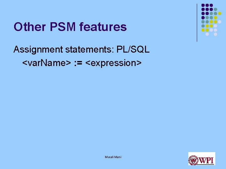 Other PSM features Assignment statements: PL/SQL <var. Name> : = <expression> Murali Mani 