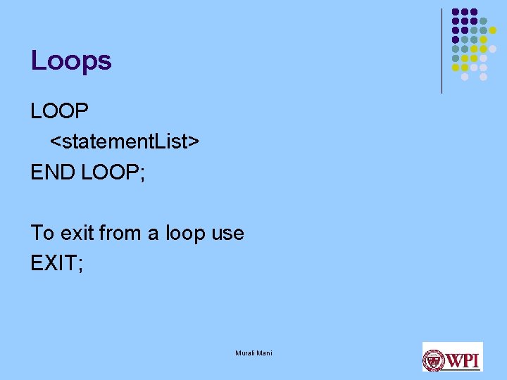 Loops LOOP <statement. List> END LOOP; To exit from a loop use EXIT; Murali