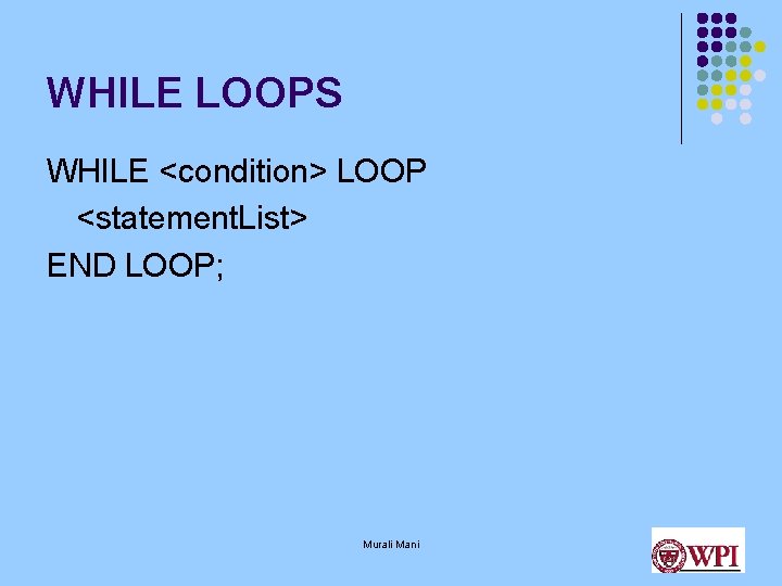 WHILE LOOPS WHILE <condition> LOOP <statement. List> END LOOP; Murali Mani 