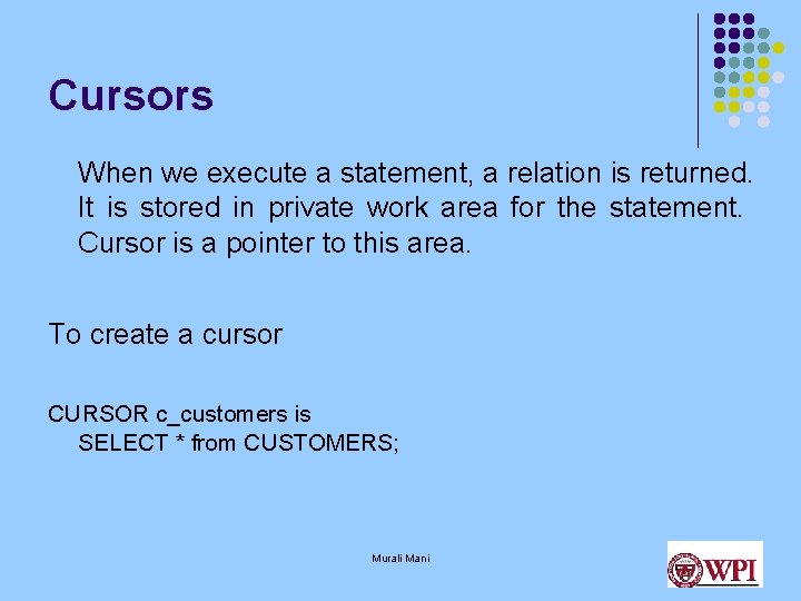 Cursors When we execute a statement, a relation is returned. It is stored in