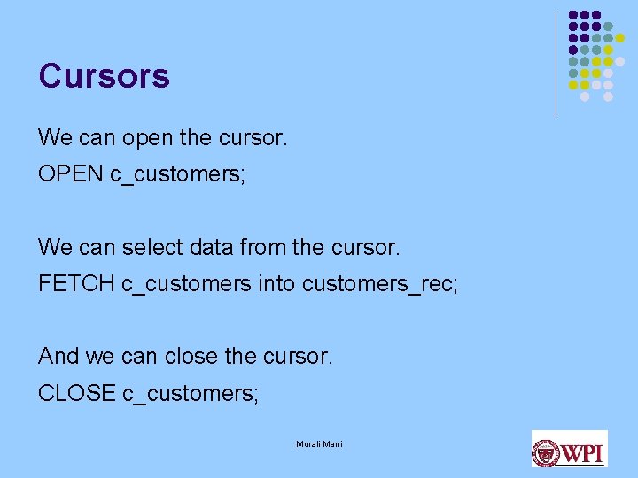 Cursors We can open the cursor. OPEN c_customers; We can select data from the