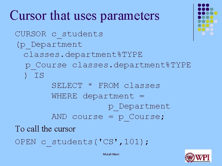 Cursor that uses parameters CURSOR c_students (p_Department classes. department%TYPE p_Course classes. department%TYPE ) IS