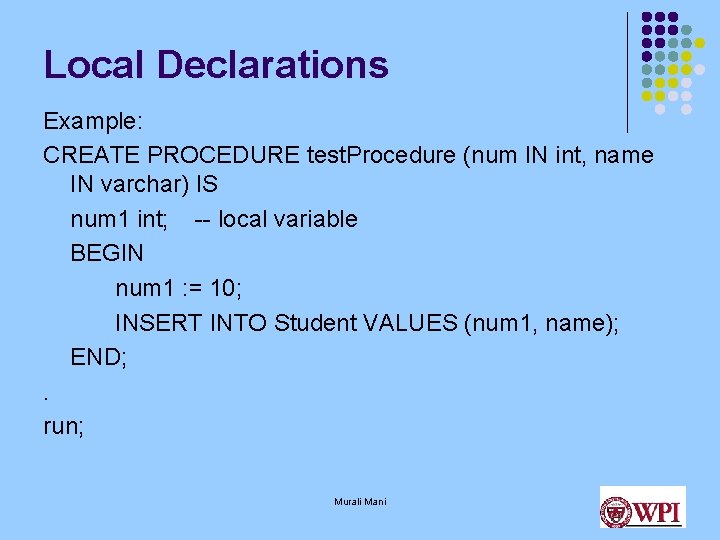 Local Declarations Example: CREATE PROCEDURE test. Procedure (num IN int, name IN varchar) IS