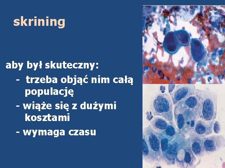 skrining aby był skuteczny: - trzeba objąć nim całą populację - wiąże się z